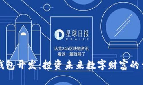 区块链钱包开发：投资未来数字财富的靠谱选择