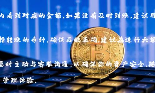 关于“欧意转TP Wallet多久可以用”的问题，涉及到具体的交易、转账以及不同钱包之间的操作流程。以下是对这一主题的详细介绍。

欧意转账的基本介绍
欧意（Ouyi）是一家数字资产交易平台，提供用户进行虚拟货币交易、存储、转账等功能。用户在欧意上进行币种转移时，常常会遇到如何将资产转移到TP Wallet等数字钱包上的问题。

什么是TP Wallet
TP Wallet是一款多功能的数字货币钱包，支持多种主流币种的存储和管理。它不仅提供安全的资产管理，还允许用户在不同平台间进行快捷的转账操作。TP Wallet的界面友好，操作简便，使得越来越多的用户选择将其作为数字资产的主要存储工具。

转账流程解析
将资金从欧意转到TP Wallet的过程通常包括几个步骤。首先，用户需要在欧意平台上登录自己的账户，并确保账户内有足够的余额。同时，也要确保TP Wallet已经成功安装并注册好，用户可以通过手机或电脑访问TP Wallet。

步骤一：获取TP Wallet的接收地址
在TP Wallet中，每种币都有其独特的接收地址。用户需要先打开TP Wallet，选择要接收的币种，然后找到该币种的“接收”选项，复制显示的地址。这一地址类似于银行账户号码，用于确保资金能准确无误地转入。

步骤二：在欧意进行提现申请
返回到欧意平台，在用户的资产管理页面选择“提现”选项。在提现界面中，输入之前复制的TP Wallet接收地址。接下来，选择要转移的币种及金额，务必仔细核对信息，确保无误后提交提现申请。

步骤三：等待转账确认
提交转账申请后，欧意会进行处理。通常情况下，转账的处理时间会在几分钟至数小时不等，具体时间取决于网络拥堵情况。如果是高峰时段，用户可能需要多等待一些时间。在这一过程中，用户可以在欧意的交易记录中查看转账状态。

步骤四：确认到账
待欧意处理完成后，用户需要在TP Wallet中查看是否到账。打开TP Wallet，查看资产明细，通常会在短时间内看到对应的金额。如果没有及时到账，建议用户耐心等待，或者联系欧意的客服进行跟进查询。

注意事项
在进行任何转账操作时，用户需保持警惕，确保所输入的接收地址无误，以免造成资产的损失。此外，要注意选择转账的币种，确保匹配正确。建议在进行大额转账前，可以先进行小额测试，确认无误后再进行大额操作。

总结
将资金从欧意转账至TP Wallet是相对简单的操作，但仍需用户谨慎对待。确保每一步信息正确无误，并在必要时主动与客服沟通，以确保你的资产安全。随着数字货币的普及，越来越多的人开始使用这种方式管理自己的财富，理解和掌握这些流程便显得尤为重要。

通过以上内容，希望能够帮助用户更好地理解欧意转账至TP Wallet的具体操作，确保便捷而安全的数字货币管理体验。