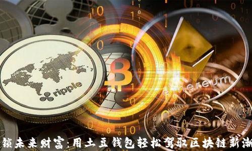 
解锁未来财富：用土豆钱包轻松驾驭区块链新潮流