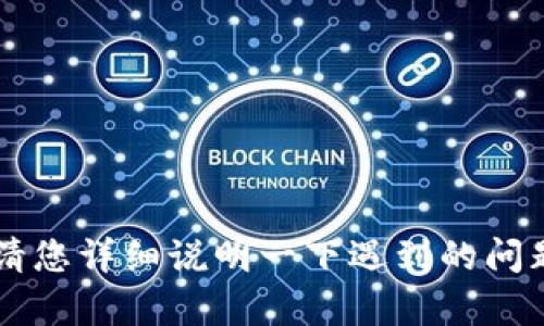 看起来您提到的“tpwallet无法支的矿工njm”可能涉及到数字钱包或矿工相关的问题。不过，我需要更多的信息才能更好地帮助您。请您详细说明一下遇到的问题，比如“tpwallet”具体是指哪个数字钱包？“矿工njm”是指哪种矿工或虚拟货币？若能提供更多上下文，我将更有针对性地提供帮助。