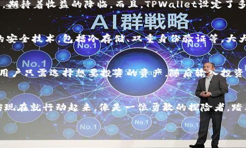 探索TPWallet的币加池子：你的加密资产新机遇
TPWallet, 币加池子, 加密资产/guanjianci

什么是TPWallet的币加池子？
TPWallet的币加池子，犹如藏匿在数字世界中的宝藏，吸引着无数加密货币爱好者的目光。这一独特的功能不仅仅是一个简单的流动性池，它更像是一片令人兴奋的投资土地，为用户提供了灵活、创新的方式以管理和增值他们的加密资产。想象一下，置身晨雾中的老桥，连接着两个世界：传统的投资理念和充满潜力的数字货币市场，币加池子正是那座桥。

币加池子的基本功能
在细致了解币加池子之前，首先让我们剖析其基本功能。币加池子允许用户将他们的数字资产存入池中，通过流动性提供赚取额外的收益。这一过程就如同农夫将种子播撒在丰饶的土壤中，期待着丰收的那一天。用户可以在池中存入不同种类的加密资产，从比特币到以太坊，再到各类新兴的山寨币，选择的自由几乎是无限的。

为何选择TPWallet的币加池子？
选择TPWallet的币加池子，宛如选择了一条通往未来的秘密通道。这不仅是因为其友好的用户界面和高效的交易环境，更是因为它在技术上的先进性。TPWallet采用了最新的区块链技术，保证了资产安全性与透明性。想象一下，置身于一个由无数数据块构建的坚固堡垒，用户在这里可以放心地进行交易，享受一系列智能合约带来的便利。

投资收益的多样性
在币加池子中，用户的资产不仅仅是静静地躺着，而是通过流动性挖矿、收益聚合等方式不断增值。每当用户将资产投入池中时，他们就可以像陶醉在繁星点点的星空下，期待着收益的降临。而且，TPWallet设定了多种奖励机制，如代币质押返还、交易费分红等，用户可随时感受到自己在财富增长中的参与感。想象一下，每一次小的收益都是一颗璀璨的星星，点亮了用户的投资旅程。

安全性与风险控制
在加密货币的海洋中，安全性无疑是一个绕不开的话题。在TPWallet的币加池子中，用户的资产安全如同雄伟的城墙，经过了多重保护机制。TPWallet采用了业界领先的安全技术，包括冷存储、双重身份验证等，大大降低了资产被盗的风险。此外，对于新手而言，TPWallet还提供了详细的风险提示和投资指南，像一位耐心的向导，带领用户稳步前行。

如何开始使用币加池子？
开始在TPWallet的币加池子中投资，其实就像是一场轻松的旅行。用户只需先下载或注册TPWallet，完成身份验证后，即可轻松进入币加池子的世界。池子的界面友好，用户只需选择想要投资的资产，随后输入投资金额，点击确认按钮，便可轻松完成投资。就像在日出时分，站在一片金色的海滩上，等待着太阳的升起，每一步都充满期待与惊喜。

结语：拥抱数字财富的未来
综上所述，TPWallet的币加池子不仅仅是一个普通的投资工具，它是一条通向数字财富的大道。每一位用户都可以在这里探索创新的投资方式，期待着丰厚的收益。不妨现在就行动起来，像是一位勇敢的探险者，踏上这段充满挑战与机遇的加密旅程。未来的财富正等待着每一位敢于追寻的你！

以上便是对TPWallet币加池子的详细介绍和分析。希望本文帮助您更好地理解其功能与价值。