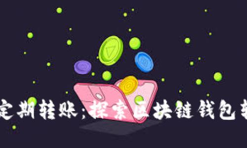 一次性转账VS定期转账：探索区块链钱包转账的不同类型