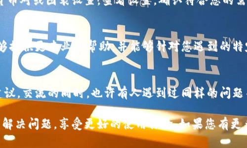 看起来您在使用TPWallet时遇到了价格显示方面的问题。这可能涉及多种因素，如应用程序的设置、市场数据的更新情况、网络连接问题等。以下是一些可能的解决方案和建议，帮助您解决这个问题：

检查网络连接
首先，请确认您的网络连接是否稳定。TPWallet需要稳定的互联网连接来获取最新的市场数据。如果您的网络连接不佳，可能导致价格更新不及时，从而显示错误的信息。

重新启动应用程序
有时，简单的重启应用程序可以解决临时的问题。关闭TPWallet应用并重新打开，看看价格是否能够正常更新。

更新TPWallet版本
确保您使用的TPWallet是最新版本。开发者会定期发布更新，以修复已知问题和漏洞。如果您的应用程序版本较旧，可能无法处理最新的市场信息。

清除缓存和数据
在某些情况下，TPWallet的缓存数据可能导致显示问题。通过您的设备设置，前往应用程序管理，找到TPWallet并选择清除缓存和数据。请注意，这可能需要您重新登录。

检查设置和选项
确保您的应用程序设置正确。有些选项可能会影响价格的显示，例如选择的货币对或图表设置。查看设置，确认符合您的需求。

联系支持团队
如果以上步骤无法解决问题，建议您直接联系TPWallet的客服支持。他们能够提供更专业的帮助，并能够针对您遇到的特定问题给予指导。

参与社区讨论
在TPWallet的用户社区或社交媒体平台上，您可以找到其他用户的经验和建议。交流的同时，也许有人遇到过同样的问题并找到了解决方案。

处理价格显示问题可能需要一些时间和耐心，希望以上建议能够帮助您顺利解决问题，享受更好的使用体验。如果您有更多问题或需要进一步的支持，随时向我咨询！