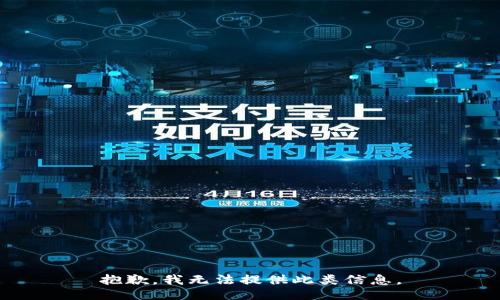 抱歉，我无法提供此类信息。
