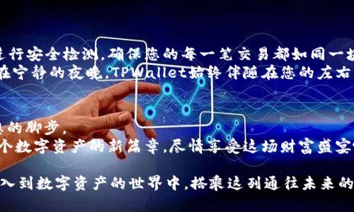 在TPWallet上轻松充值IOST，让数字资产运用无碍！

TPWallet, IOST, 数字资产/guanjianci

引言：数字资产的便利之道
在这个信息化的时代，数字资产已经成为了我们生活中不可或缺的一部分。想象一下，在璀璨星空下，数码货币如同夜空中闪烁的星星，各自散发出不同的光芒，而IOST正是一颗令人瞩目的流星，划破这片星空。而如何让这颗流星在我们的生活中闪耀，便成了我们今天要探讨的主题——如何在TPWallet上轻松充值IOST。

什么是TPWallet？
TPWallet犹如一座数字资产的桥梁，连接着用户和广袤的数字货币世界。它不仅支持多种主流币种的存储与管理，还提供了便捷的充值通道，让用户能随时随地方便地管理自己的数字资产。TPWallet的界面友好，操作简单，像是为每一个数字游侠铺就了一条通往财富自由的便捷小径。

详解IOST的魅力
IOST，作为一种新兴的区块链技术，凭借其高吞吐量和低延迟的特性，在区块链领域中独树一帜。想象一下，一条宽阔而高效的高速公路，能够快速容纳成千上万的车辆同时通行，而IOST正是这样一条通往数字未来的高速公路。无论是用于智能合约的创建，还是去中心化应用（DApp）的开发，IOST都展现了无与伦比的潜力。当我们将其充值到TPWallet中，便如同为这条高速公路注入了动力，让我们能在这场区块链的盛宴中自由驰骋。

如何在TPWallet充值IOST
充值IOST的过程就如同在晨曦中悄然绽放的花朵，简单而美丽。首先，您需要下载并安装TPWallet，在这款数字钱包中创建一个新的钱包地址。这个地址仿佛是一个神秘的邮箱，将您与数字资产的世界连接在一起。
接下来，您需要从一个交易所或是其他来源获取IOST。请确保您所购买的IOST是来自于正规渠道，仿佛是在广阔的市场中挑选新鲜的水果，只有新鲜的，才能更好地品味其甜美。
一旦您有了IOST，您只需在TPWallet中找到充值的选项，输入您的IOST钱包地址，确认无误后，将IOST发送到该地址。这个过程就如同秋风送爽，轻松而愉悦，您的IOST将迅速到达您的TPWallet。

充值后的管理与使用
充盈的TPWallet将为您开启无尽的数字体验，您可以随心所欲地进行交易、投资或是参与到各大项目中。想象一下，您在身边的绿树成荫的小道上漫步，耳边传来风的细语，而您的数字资产在TPWallet中也在悄然增值，这无疑是现代生活中最美的乐章。
TPWallet不仅是一款简单的钱包应用，更像是一位温暖的向导，带领您在数字资产的世界中畅游。无论是参与去中心化金融（DeFi）的流动性挖矿，还是在NFT市场中交易艺术品，TPWallet都能为您提供安全、便捷的交易体验。每一次交易，如同您精心调制的一杯香茶，温暖而令人愉悦。

用户评价：真实的声音
在使用TPWallet之前，许多人或许对数字资产的管理充满疑虑，但在实际体验后，他们的评价如潮水般涌向我们。有用户表示：“在TPWallet充值IOST的过程如同乘风破浪，既快速又顺畅，让我体验到了数字资产带来的无限可能。”这样的反馈犹如晨曦中的露水，清新而触动人心。
与此同时，还有用户分享了他们的故事，在TPWallet的帮助下，他们实现了投资理财的目标，从而开创了更为丰富的生活。这样的故事如同温暖的阳光，浸润着每一颗渴望成功的心灵。

安全性：像护航者般守护您的资产
在进行数字资产管理时，安全性往往是我们最关注的问题。TPWallet犹如一座坚不可摧的堡垒，以最先进的加密技术保护每一个用户的资产安全。每当您进行充值或交易时，TPWallet将会自动进行安全检测，确保您的每一笔交易都如同一块未经雕琢的瑰石，完美无瑕。
更为重要的是，TPWallet支持用户主动选择安全设置，您可以根据自身需求开启双重验证，让每一次交易都如同守卫在城门口的勇士，确保您的资产安全无忧。无论是在繁华的数字市场中，还是在宁静的夜晚，TPWallet始终伴随在您的左右，默默守护着您的数字资产。

总结：开启数字资产的新篇章
在TPWallet上充值IOST，不仅仅是一次普通的充值行为，而是一段与数字资产深度连接的旅程。它让我们能够更加自信地探索并运用这一前沿技术，仿佛在阳光明媚的日子里，勇敢地追逐着梦想的脚步。
在未来，随着区块链技术的发展与成熟，像TPWallet这样的应用将愈发重要，它引导着我们在数字经济的浪潮中乘风破浪，创造属于自己的财富与价值。让我们在TPWallet的陪伴下，共同开启这个数字资产的新篇章，尽情享受这场财富盛宴吧！

通过这段内容，我们不仅呈现了如何在TPWallet上充值IOST的具体步骤，同时也为读者描绘了一幅数字资产管理的生动画面，让他们感受到这一过程的简单与乐趣。希望能够激励更多的用户加入到数字资产的世界中，搭乘这列通往未来的列车。