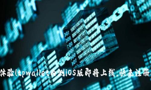 抢先体验！tpwallet内测iOS版即将上线，快来注册参与！
