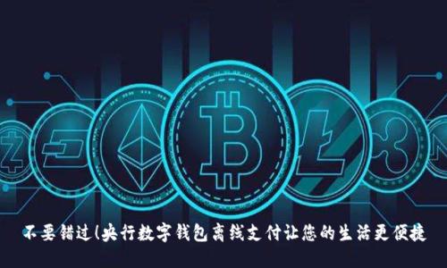 不要错过！央行数字钱包离线支付让您的生活更便捷