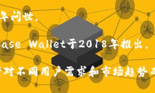 加密货币钱包的上市时间因品牌和产品而异。主要的钱包类型包括软件钱包、硬件钱包和纸钱包。以下是一些知名加密货币钱包的市场时间线：

1. **Bitcoin Core Wallet**：是最早的比特币钱包之一，最初发布于2010年。

2. **Electrum Wallet**：这款轻量级比特币钱包于2011年上市。

3. **Ledger Nano S**：这款受欢迎的硬件钱包于2016年推出，并迅速获得了市场的认可。

4. **Trezor Wallet**：又一款知名的硬件钱包，其首款产品于2014年问世。

5. **Coinbase Wallet**：作为Coinbase交易平台的官方钱包，Coinbase Wallet于2018年推出。

通过上述可见，不同的加密货币钱包在不同时期推出，并且每款产品针对不同用户需求和市场趋势而设计。如果您有特定的钱包品牌或类型想要了解更多信息，请告诉我！