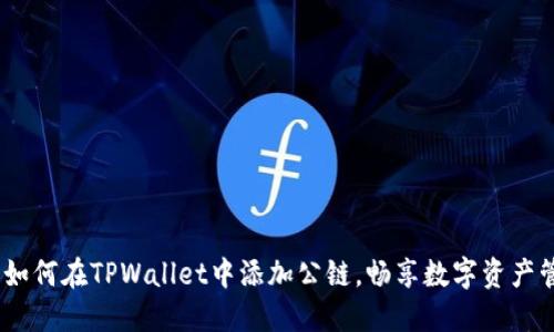 快速指南：如何在TPWallet中添加公链，畅享数字资产管理新体验