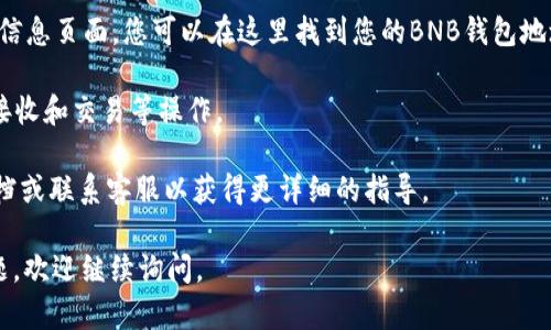 要在TPWallet中找到BNB钱包，您可以按照以下步骤操作：

1. **打开TPWallet应用**：首先，确保您已经在手机上安装了TPWallet应用程序，并打开它。

2. **登录账户**：如果您尚未登录，请使用您的账号和密码进行登录。

3. **进入钱包界面**：登录后，您会看到主界面，通常会有“钱包”或“资产”这样的选项。点击进入。

4. **查找BNB资产**：在钱包界面，您会看到一系列加密货币的资产列表。滑动或者搜索找到“BNB”或“Binance Coin”。

5. **添加BNB钱包（如果尚未添加）**：如果您没有在列表中找到BNB，可能需要手动添加。一般情况下，点击“添加资产”或“管理资产”选项，然后选择BNB进行添加。

6. **查看BNB钱包地址**：点击BNB，将会进入BNB的详细信息页面，您可以在这里找到您的BNB钱包地址，它通常以“0x”开头的字符串。

7. **转账与交易**：在BNB的详细页面，您可以执行转账、接收和交易等操作。

如果在过程中遇到任何问题，建议查看TPWallet的帮助文档或联系客服以获得更详细的指导。

希望这可以帮助您顺利找到您的BNB钱包！如果有其他问题，欢迎继续询问。