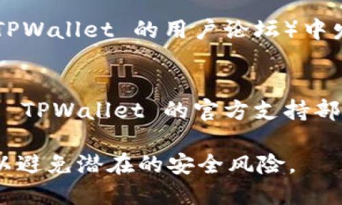 对于想下载旧版本 TPWallet 的用户，您可以尝试以下几种方法：

### 1. 官方网站或应用商店
尽量首先访问 TPWallet 的官方网站，查看是否提供旧版本的下载链接。一些官方站点会在下载区域提供旧版本的访问。

### 2. 版本控制网站
一些网站专门存档旧版软件，例如：
- **APKMirror**：一个流行的安卓应用存档网站，您可以在这里找到许多应用的旧版本。
- **Uptodown**：此外，Uptodown 也提供旧版本应用的下载。

### 3. GitHub
如果 TPWallet 是开源软件，可以访问其 GitHub 页面，在“发布”部分查找旧版本的发布记录。

### 4. 社区论坛
在用户讨论型的社区论坛（如 Reddit 或特定于 TPWallet 的用户论坛）中发帖或搜索，看是否有人共享了旧版本的下载链接。

### 5. 联系官方支持
如果以上方法都没能满足您的需求，不妨直接联系 TPWallet 的官方支持部门，询问获得旧版本的可能性。

确保在下载时选择信誉良好的来源，并保持警惕，以避免潜在的安全风险。