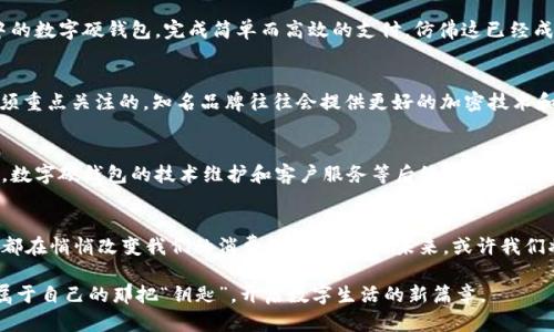   南宁数字硬钱包：探索未来的支付方式！ / 
 guanjianci 数字硬钱包, 南宁, 未来支付 /guanjianci 

什么是数字硬钱包？
在这个充满创新科技的时代，数字化生活已成为我们日常的一部分。数字硬钱包，正是这样一种新兴的支付工具。它就像是一个小型的金库，将你的加密货币安全地存放在一个专属的硬件设备内。与传统的钱包不同，数字硬钱包不仅可以存储数字资产，还可以保证这些资产的安全性，防止黑客攻击和病毒入侵。

南宁数字硬钱包的兴起
南宁这座坐落在美丽的广西大地上的城市，近年来随着科技的飞速发展，逐步迎来了数字硬钱包的热潮。老街的小店铺、咖啡馆、甚至是热闹的南宁国际会展中心，都开始逐渐接受这种新的支付方式。想象一下，你在清晨的绿树成荫的公园里，悠闲地喝着咖啡，只需拿出你的数字硬钱包，轻点几下，就可以完成支付。这种便捷感，不禁令人向往。

为什么选择数字硬钱包？
选择数字硬钱包的理由有很多，其中最重要的一点是安全性。在过去，人们对黑客攻击、信用卡信息泄露等风险充满了恐惧。而数字硬钱包则通过一系列复杂的加密技术，将你拥有的数字资产牢牢锁住。每一个交易都需要经过你的授权和确认，这种额外的安全层让你可以更加放心地进行交易。同时，对于那些热爱投资的朋友们来说，数字硬钱包也是存储和管理数字资产屈指可数的选择。

南宁的数字硬钱包应用场景
在南宁，数字硬钱包的应用场景可谓丰富多彩。在热闹的南宁街头小店，许多商家已经开始接受数字硬钱包支付。在这些小店里，一些年轻的顾客用明亮的笑容，轻轻摇晃着手中的数字硬钱包，完成简单而高效的支付，仿佛这已经成为了他们生活的一部分。同时，南宁的文化市场也在逐渐接受这种新兴支付方式，许多艺术家和手工艺者也开始使用数字硬钱包与顾客进行交易，打破了过去现金交易的界限。

如何选择合适的数字硬钱包？
在众多的数字硬钱包品牌中，选择一个安全、便捷、功能齐全的产品至关重要。首先，你需要考虑钱包的接口类型，是USB连接还是无线连接；其次，安全性是选择数字硬钱包时必须重点关注的，知名品牌往往会提供更好的加密技术和用户反馈；最后，用户体验也是选择的重要考虑点，友好的操作界面将极大提升你的使用体验。

面对的挑战与未来展望
尽管数字硬钱包的便利性愈加明显，但其普及过程中依然面临一些挑战。在南宁，不同年龄层的用户对于新技术的接受程度不一，部分老年人可能对此仍感到陌生和不安。此外，数字硬钱包的技术维护和客户服务等后续问题，也在影响着用户的使用体验。然而，可以预见，随着科技的不断进步，数字硬钱包必将在南宁的金融环境中占据越来越重要的地位。

总结
南宁的数字硬钱包将是一场数字支付革命，它不仅极大地方便了我们的生活，还为未来的发展开辟了新的方向。无论是在热闹的市场中，还是静谧的公园，数字硬钱包的便利性都在悄悄改变我们的消费习惯。临近的未来，或许我们将看到数字硬钱包成为新一代的支付标准，真正让生活硬朗而不失温度。 

这篇文章旨在为南宁的用户呈现数字硬钱包的魅力、便利与未来发展，希望能激励更多人参与到这场数字支付的浪潮中。在这条充满希望的道路上，相信每一位用户都能找到属于自己的那把“钥匙”，开启数字生活的新篇章。