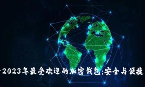 探索2023年最受欢迎的加密钱包：安全与便捷并存