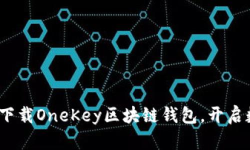 一步到位：轻松下载OneKey区块链钱包，开启数字资产新世界