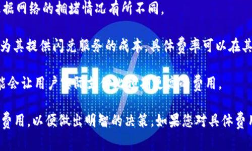 闪兑通常是指一些加密货币交易平台提供的快速兑换服务。在TPWallet中，闪兑的手续费政策可能会根据不同的币种和兑换对而有所不同。一般来说，进行闪兑时可能会涉及以下几方面的手续费：

1. **网络手续费**：这是区块链网络为了处理交易而收取的费用，通常会根据网络的拥堵情况有所不同。

2. **平台手续费**：TPWallet可能会收取一定比例或固定金额的手续费作为其提供闪兑服务的成本。具体费率可以在其官方网站或应用内的相关页面查看。

3. **价格差异**：在闪兑过程中，兑换率可能会因市场波动而变化，有时可能会让用户实际支付比预期更高的费用。

建议在进行闪兑时，先查看TPWallet的具体收费说明，并确保了解所有相关费用，以便做出明智的决策。如果您对具体费用有疑问，可以直接咨询TPWallet的客服支持以获取最准确的信息。