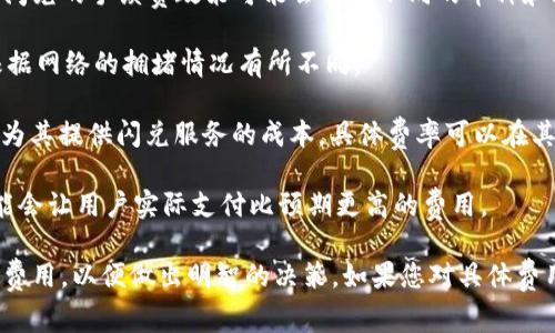 闪兑通常是指一些加密货币交易平台提供的快速兑换服务。在TPWallet中，闪兑的手续费政策可能会根据不同的币种和兑换对而有所不同。一般来说，进行闪兑时可能会涉及以下几方面的手续费：

1. **网络手续费**：这是区块链网络为了处理交易而收取的费用，通常会根据网络的拥堵情况有所不同。

2. **平台手续费**：TPWallet可能会收取一定比例或固定金额的手续费作为其提供闪兑服务的成本。具体费率可以在其官方网站或应用内的相关页面查看。

3. **价格差异**：在闪兑过程中，兑换率可能会因市场波动而变化，有时可能会让用户实际支付比预期更高的费用。

建议在进行闪兑时，先查看TPWallet的具体收费说明，并确保了解所有相关费用，以便做出明智的决策。如果您对具体费用有疑问，可以直接咨询TPWallet的客服支持以获取最准确的信息。