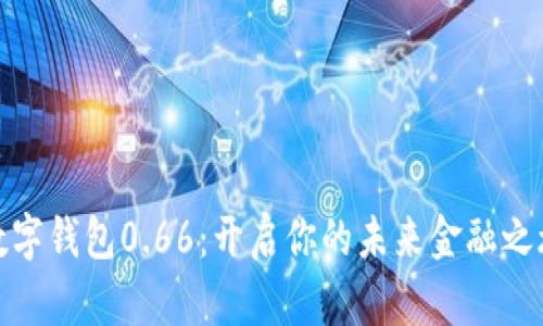 数字钱包0.66：开启你的未来金融之旅