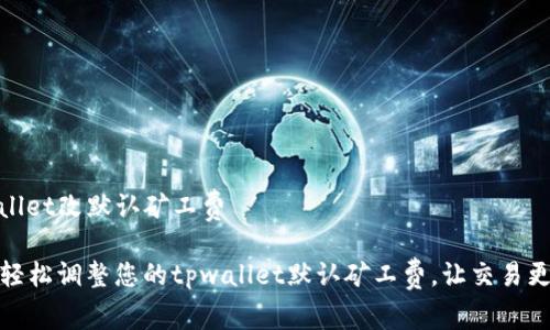 tpwallet改默认矿工费

如何轻松调整您的tpwallet默认矿工费，让交易更顺畅