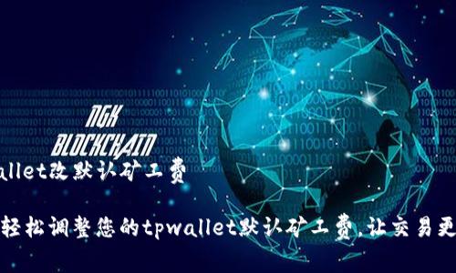 tpwallet改默认矿工费

如何轻松调整您的tpwallet默认矿工费，让交易更顺畅