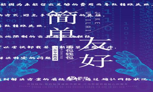 关于“tpwalletsol链不能转出”的问题，这可能涉及多个方面的原因。以下是一些可能的原因以及解决方案，希望能帮助到您。

网络拥堵
在区块链世界中，网络的拥堵情况可能直接影响到转账的成功率。如果您在高峰期尝试转账，那么可能需要稍等一段时间，直到网络变得更加平稳。您可以查看官方网站或相关社交媒体渠道，了解当前的网络状态。

余额不足
在进行转账之前，请确保您的钱包中有足够的余额。不仅要有足够的转账金额，还需要考虑到交易费用。一些用户可能因为未能留出足够的费用而导致转账失败。

钱包地址错误
确保输入的钱包地址是正确的，任何小的错误都会导致转账失败。建议您在复制地址时，严格遵循“扫码或者粘贴”的方式，避免手动输入中的失误。

合约问题
如果您在使用某些合约或 DApp 功能进行转账，请确认相关合约是否正常运行。合约的参数设置或者限制可能会导致转账失败。

平台设置
检查您所使用的钱包或者交易平台是否存在特定的限制。例如，某些钱包为了安全可能会设定每日的转账上限，超出此限制的交易将会被拒绝。

应用程序问题
有时候，出现问题的可能是钱包应用程序本身。请尝试关闭应用后重启，或者更新到最新版本。如果问题持续存在，可以尝试卸载并重新安装应用程序。

客户支持
如果以上方法均未能解决您的问题，建议您联系钱包的客户支持。他们通常会提供更为详细的技术支持，并帮助您解决特定的问题。

安全性考虑
在处理转账时，一定要保持警惕。注意保护您的私钥与助记词，切勿向他人透露这些信息，以避免造成损失。

总结
总体而言，tpwalletsol链无法转出的原因可能是多方面的。在处理此类问题时，采取系统化的检查和排除方法，是找到解决方案的有效途径。通过确认网络状况、钱包余额、转账地址、合约状态等因素，我们可以有效降低转账失败的风险，确保每一次的资金转移都能够成功顺利。

希望以上内容对您解决问题有所帮助！如果您还有进一步的问题或需要更详细的信息，请随时询问。