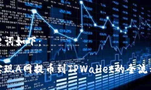 和关键词如下：

轻松实现A网提币到TPWallet的全流程攻略