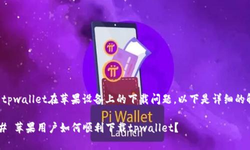 关于tpwallet在苹果设备上的下载问题，以下是详细的解答：

### 苹果用户如何顺利下载tpwallet？