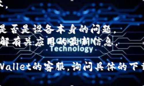 目前，TPWallet 可能会在苹果设备上遇到下载限制，造成无法找到或下载该应用。这种情况可能由以下几个原因引起：

1. **应用不兼容**：某些应用可能没有为iOS平台开发，或者其版本未能通过苹果的审核流程。

2. **地区限制**：TPWallet 可能在某些国家或地区的App Store中不可用，您可以尝试更改App Store的地区设置。

3. **设备问题**：如果您的苹果设备系统版本过旧，也可能会影响应用的下载。

4. **应用审核状态**：有时应用在App Store中可能因为审核问题而临时下架。

您可以尝试以下解决方案来解决下载问题：

- 确保您的设备操作系统已更新到最新版本。
- 检查您的网络连接是否正常。
- 尝试在其他设备上找到或下载该应用，看是否是设备本身的问题。
- 查看TPWallet的官方网站或社交媒体，了解有关应用的最新信息。

如果仍然无法解决问题，建议您直接联系TPWallet的客服，询问具体的下载问题和可能的解决方案。
