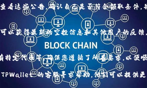 要查看是否在 TPWallet 中成功领取了空投，您可以遵循以下步骤：

第一步：打开 TPWallet 应用
首先，确保您已经在手机上安装并更新到最新版本的 TPWallet 应用。打开应用后，您将进入主界面，可以看到钱包的概览信息。

第二步：检查钱包余额
在 TPWallet 的主界面中，找到您的钱包余额部分。通常在这部分您可以查看所有已支持的代币。如果您参与了某个特定的空投，相关的代币应该会在您的钱包余额中显示。

第三步：查看交易记录
要确认您是否收到了空投的代币，您可以进入钱包的交易记录。点击“交易”或“历史记录”，查看最近的交易。如果您看到来自空投活动的代币转账记录，这就意味着您已经成功领取了空投。

第四步：检查活动公告
TPWallet 通常会在应用内或其官方网站上发布空投活动的公告。您可以查看这些公告，确认自己是否符合领取条件，并且空投是否已经发放。

第五步：加入社区和社交媒体
参与 TPWallet 的社交媒体群体或者社区（如 Telegram、Twitter 等），可以获得最新的空投信息和其他用户的反馈。有时，其他用户分享他们领取空投的经验，也能帮助您确认自己是否成功。

第六步：注意空投要求
每个空投活动可能有不同的要求，比如参与的时间、社交媒体的分享或持有特定代币等。确保您遵循了所有要求，以便顺利领取空投。

如果您遵循了这些步骤，但仍然无法确认自己是否领取了空投，建议联系 TPWallet 的客服寻求帮助。他们可以提供更详细的信息，帮助您解决问题。