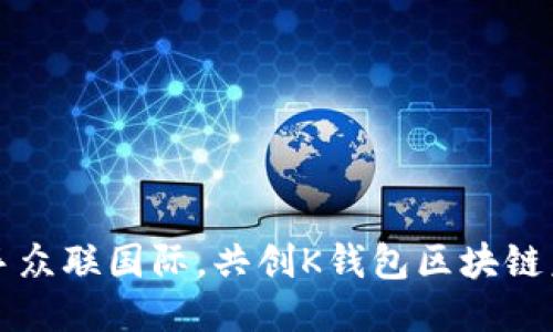 携手众联国际，共创K钱包区块链未来