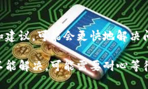 如果你遇到无法进入 TokenPocket 的问题，以下是一些可能的解决方案和排查步骤，可以帮助你恢复访问：

1. 检查网络连接
首先，确保你的设备连接到一个稳定的网络。可以尝试切换Wi-Fi和移动数据，看看是否有改善。有时候，网络不稳定可能导致应用无法加载。

2. 更新应用程序
确保你安装的 TokenPocket 应用是最新版本。前往应用商店（如 App Store 或 Google Play）检查是否有更新可供下载。更新后，重新启动应用程序。

3. 清除缓存和数据
在你的设备设置中，找到 TokenPocket 应用并清除缓存和数据。在 Android 设备中，你可以通过设置  应用  TokenPocket  存储  清除缓存/数据来完成这个操作。在 iOS 上，你可能需要卸载并重新安装应用以清除数据。

4. 检查权限设置
确保 TokenPocket 应用有足够的权限来运行。例如，确保它有访问网络和存储的权限。在设备的权限设置中检查是否允许 TokenPocket 访问所需的功能。

5. 重新安装应用
如果以上方法均无效，可以尝试卸载应用程序，然后从应用商店重新下载安装。这样可以解决可能的安装错误或文件损坏问题。

6. VPN设置
如果你在使用 VPN，尝试断开 VPN 连接后再试一次。有时 VPN 可能会影响某些应用的正常访问。

7. 查看官方公告
访问 TokenPocket 的官方网站或社交媒体平台，查看是否有关于服务器维护或系统故障的公告。若是官方问题，可能需要等待修复。

8. 联系客服支持
如果上述解决方案都没有帮助，考虑联系 TokenPocket 的客服支持。他们可以提供更专业的帮助和建议，可能会更快地解决问题。

通过以上步骤，你应该能够找出并解决无法进入 TokenPocket 的问题。如果所有方法都尝试后仍不能解决，可能需要耐心等待或寻求其他用户的经验交流。