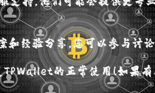 如果您的TPWallet卡住了，您可以尝试以下几种方法来解决问题：

### 1. 检查网络连接
有时候，TPWallet卡住的原因可能是由于网络连接不稳定。请确保您设备的网络连接正常，您可以尝试以下操作：
- 确保Wi-Fi或移动数据已经开启，并且信号强。
- 关闭并重新打开网络连接，或切换到另一种网络（如从Wi-Fi切换到移动数据）。

### 2. 清除应用缓存
应用的缓存文件可能会导致TPWallet卡顿现象。可以尝试清除应用缓存：
- 进入设备的“设置”。
- 找到“应用程序”或“应用管理”。
- 找到TPWallet，点击进入后选择“清除缓存”。

### 3. 更新或重启应用
检查是否有可用的更新版本，更新应用可能会解决一些技术问题。此外，重启应用也是一个简单有效的解决方案：
- 完全关闭TPWallet应用程序，然后重新启动。
- 如有可更新的版本，建议及时更新至最新版本。

### 4. 检查设备存储
设备存储空间不足也可能导致应用运行缓慢或卡顿。请确保您设备有足够的存储空间：
- 进入设备的“设置”“存储”检查可用空间。
- 如果空间不足，您可以考虑删除一些不必要的文件或应用。

### 5. 重启设备
如果以上步骤均未解决问题，尝试重启您的设备。这可以清理内存并恢复系统运行状态：
- 长按电源键，选择重启或关机再开。

### 6. 联系客服支持
如果问题仍然存在，可以联系TPWallet的客服支持。他们可能会提供更专业的技术支持，帮助您解决问题。

### 7. 访问社区论坛
有时候，用户社区论坛可以提供许多解决方案和经验分享。您可以参与讨论，尝试寻找和您遇到相似问题的用户的建议。

希望以上这些解决方法可以帮助您顺利恢复TPWallet的正常使用！如果有其他问题，也可以继续询问。