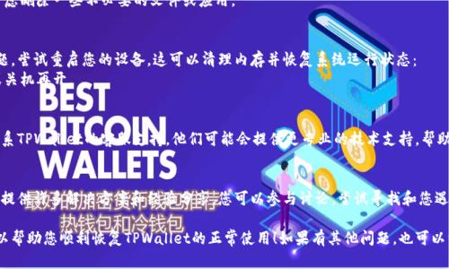 如果您的TPWallet卡住了，您可以尝试以下几种方法来解决问题：

### 1. 检查网络连接
有时候，TPWallet卡住的原因可能是由于网络连接不稳定。请确保您设备的网络连接正常，您可以尝试以下操作：
- 确保Wi-Fi或移动数据已经开启，并且信号强。
- 关闭并重新打开网络连接，或切换到另一种网络（如从Wi-Fi切换到移动数据）。

### 2. 清除应用缓存
应用的缓存文件可能会导致TPWallet卡顿现象。可以尝试清除应用缓存：
- 进入设备的“设置”。
- 找到“应用程序”或“应用管理”。
- 找到TPWallet，点击进入后选择“清除缓存”。

### 3. 更新或重启应用
检查是否有可用的更新版本，更新应用可能会解决一些技术问题。此外，重启应用也是一个简单有效的解决方案：
- 完全关闭TPWallet应用程序，然后重新启动。
- 如有可更新的版本，建议及时更新至最新版本。

### 4. 检查设备存储
设备存储空间不足也可能导致应用运行缓慢或卡顿。请确保您设备有足够的存储空间：
- 进入设备的“设置”“存储”检查可用空间。
- 如果空间不足，您可以考虑删除一些不必要的文件或应用。

### 5. 重启设备
如果以上步骤均未解决问题，尝试重启您的设备。这可以清理内存并恢复系统运行状态：
- 长按电源键，选择重启或关机再开。

### 6. 联系客服支持
如果问题仍然存在，可以联系TPWallet的客服支持。他们可能会提供更专业的技术支持，帮助您解决问题。

### 7. 访问社区论坛
有时候，用户社区论坛可以提供许多解决方案和经验分享。您可以参与讨论，尝试寻找和您遇到相似问题的用户的建议。

希望以上这些解决方法可以帮助您顺利恢复TPWallet的正常使用！如果有其他问题，也可以继续询问。