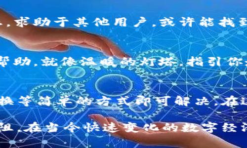 关于TPWallet转账时出现“余额未知”的问题，以下是一些可能的原因以及解决方案，供您参考。

1. 检查网络连接
在进行数字资产转账时，确保您的网络连接稳定。如果网络不稳定，钱包可能无法及时获取到最新的余额信息，从而导致“余额未知”的提示。

2. 像老朋友一样更新客户端
如果您使用的是移动钱包应用，尝试更新到最新版本。开发者不断修复漏洞并推出新的功能，有时候，旧版本可能会与服务器通信不畅，所以请确保您的TPWallet客户端是最新的版本，像老朋友一样常联系，保持良好的状态。

3. 确保您的节点链接正常
TPWallet使用区块链节点进行数据更新，如果您所连接的节点出现故障，可能会导致余额读取问题。尝试更换节点，找到一个状态良好的节点，这就像找到一个稳健的支柱，让你的转账如行云流水，只需轻轻松松完成。

4. 充值保障：查看区块链状态
有可能是您进行的交易尚未被区块链确认。在某些情况下，确认需要几分钟，甚至几小时。因此，耐心等待一下，使用区块链浏览器查看交易状态，验证您的转账是否成功，就像翻阅一本久违的书，细细体会其中的故事。

5. 向社区求助
如果以上步骤均未解决问题，或许可以向TPWallet的社区求助。在论坛或者社交媒体上，怀着探索的心态，求助于其他用户，或许能找到与您有相似经历的朋友，通过交流，获得一些宝贵的信息和经验。

6. 如果问题依旧，联系客服
最后，若问题依旧未能解决，您可以考虑联系TPWallet的客服。提供详细的信息，他们能够提供个性化的帮助，就像温暖的灯塔，指引你走出迷雾。

总结
转账过程中的“余额未知”问题，可能由多种因素引起，但大多数情况下，通过网络连接、软件更新、节点更换等简单的方式即可解决。在这个数字资产交易日益活跃的时代，保持对技术工具的了解，善于及时求助，将有助于提升您的使用体验。

通过以上的探讨，希望能为您解决TPWallet转账时“余额未知”的困扰，助您在数字资产的世界中畅通无阻。在当今快速变化的数字经济中，灵活应对问题，像驾驭一艘小船在波涛中前行，才能迎来更加美好的明天。