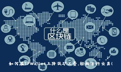 如何在TPWallet上降低矿工费，轻松进行交易！