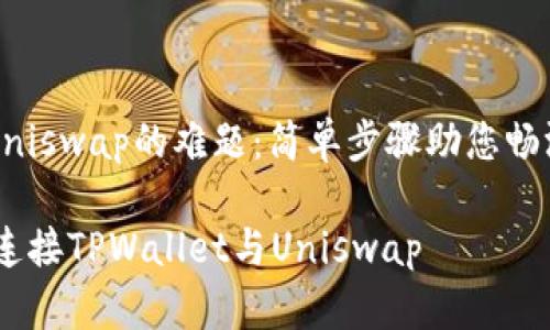 解决TPWallet登录Uniswap的难题：简单步骤助您畅游去中心化交易领域

告别登录障碍：轻松连接TPWallet与Uniswap