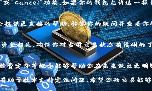 我无法直接处理交易问题或提供实时的技术支持，但我可以给你一些可能的解决方案和建议。如果你的tpwallet货币链交易卡住了，可以尝试以下几个步骤：

### 确认交易状态
首先，你可以通过区块链浏览器检查你的交易状态。输入你的交易哈希（transaction hash）来查看其当前状态，看看它是否已经被确认或者仍在待处理状态。如果交易正在待处理状态，可能是因为网络拥堵。

### 耐心等待
在高峰时段，网络可能会出现拥堵，导致交易确认时间延长。如果你的交易费用设置低于市场平均水平，应该考虑增加费用来加速确认。在这种情况下，耐心等待是一个不错的选择。等待时间可能从几分钟到几个小时不等。

### 尝试增加交易费用
如果你发现交易长时间未被确认，可以考虑尝试增加交易费用。有些钱包支持“Speed Up”或“Cancel”功能，如果你的钱包允许这一操作，可以通过这些功能来提高手续费，从而加速交易确认。

### 联系钱包支持团队
如果你尝试了以上步骤，但依然无法解决问题，建议联系tpwallet的客服支持。他们可能会提供更直接的帮助，解答你的疑问并查看你的账户与交易状态。

### 注意安全，避免重复交易
在等待交易确认的过程中，切记不要重复提交交易或尝试发送相同的货币，这可能会导致资金损失。确保你对当前交易状态有清晰的了解。

### 了解区块链交易机制
借此机会，可以学习一下区块链交易的基本机制。了解交易的确认时间、区块大小限制、手续费定价等概念能够帮助你在未来做出更明智的交易决策。区块链虽然技术复杂，但掌握这些基本概念能够让你的交易过程更加顺利。

如果问题持续存在，确保在寻求帮助时提供充足的信息，包括交易哈希、钱包地址等，这将有助于技术支持定位问题。希望你的交易能够尽快完成！