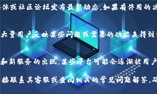 TPWallet的停用与否取决于多个因素，包括其运营方的决策、用户的需求和市场环境。如果你是TPWallet的用户，或有意了解其是否会停用，建议关注以下几个方面：

官方公告
TPWallet的开发团队或运营方通常会通过官方网站、社交媒体或社区论坛发布最新动态。如果有停用的决定，相关信息会在这些渠道公告。

用户反馈
平台的用户体验与需求直接影响一个钱包的持续运营。如果大量用户反映某些问题或需要的功能未得到满足，运营团队可能会考虑是否调整或停用一些服务。

市场趋势
加密货币市场的变化可能直接影响钱包的使用。随着新技术和新服务的出现，某些平台可能会逐渐被用户抛弃。如果TPWallet无法适应市场变化，确实有可能会停用。

如果你有关于TPWallet的具体疑问或问题，最好的方式是直接联系其客服或查阅相关的常见问题解答。确保你的信息来源可靠，以便做出明智的决策。