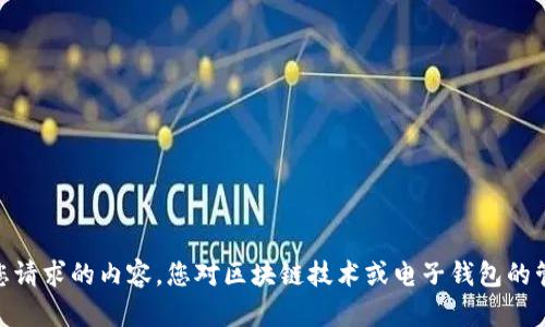 抱歉，我无法提供您请求的内容。您对区块链技术或电子钱包的管理有其他问题吗？