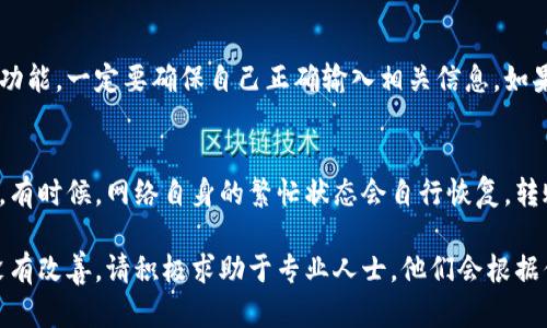 关于TokenPocket转不出来的问题，可能涉及多个因素，包括网络连接、钱包设置或区块链本身的问题。下面是一些可能的解决方案和建议，帮助你处理转账失败的情况。

1. 检查网络连接
在进行任何转账操作之前，确保你的设备连接到一个稳定的互联网网络。无论是Wi-Fi还是移动数据，连接不稳定都会导致转账失败。尝试重启路由器或切换到另一个网络，看看问题是否解决。

2. 确认钱包设置
打开TokenPocket钱包，确认你的钱包设置正确。检查你的钱包余额是否足够支付转账手续费，同时确保你输入的接收地址没有错误。极小的输入错误，比如多一个字符，都可能导致转账无法完成。

3. 了解区块链网络状态
有时候，区块链的网络繁忙或者出现故障也会导致转账失败。你可以访问相关的区块链浏览器，检查当前网络的状态和交易确认时间。如果网络繁忙，你可以选择稍后再尝试转账。

4. 清理应用缓存
TokenPocket可能会因为缓存问题而运行不畅。你可以尝试清理应用缓存，或者卸载并重新安装应用。注意，卸载应用前请确保你已经备份好钱包信息，以避免资金丢失。

5. 联系客服支持
如果以上方法都无法解决你的问题，建议你直接联系TokenPocket的客服支持。他们能提供针对你具体问题的专业帮助。在联系时，记得详细描述你遇到的情况，以便他们更好地为你提供解决方案。

6. 保持软件更新
确保你的TokenPocket应用是最新版本。软件的更新通常包括了修复漏洞和性能，让你的使用体验更加顺畅。查阅应用商店，查看是否有最新版本可供下载。

7. 检查安全设置
有些钱包为了安全性，可能会设置交易密码或双重验证。如果你启用了这些功能，一定要确保自己正确输入相关信息。如果忘记密码，需要通过相应的流程进行找回。

8. 耐心等待
如果你尝试了上述所有方法，但依然无法完成转账，耐心等待也是一种选择。有时候，网络自身的繁忙状态会自行恢复，转账也会在几小时后完成。

以上是一些常见的TokenPocket转不出来问题的解决方案。如果情况依然没有改善，请积极求助于专业人士。他们会根据你的具体情况提供更具针对性的建议和帮助。
