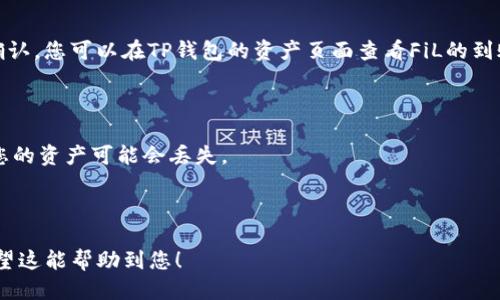 将FiL（Filecoin）转入TP钱包的步骤如下：

### 第一步：安装TP钱包

如果您尚未安装TP钱包，可以在应用商店（如Apple App Store或Google Play Store）中下载并安装。

### 第二步：创建或导入钱包

打开TP钱包后，您可以选择创建新钱包或导入已有钱包。如果您是新用户，建议您创建一个新钱包，并妥善备份助记词，以确保您的资产安全。

### 第三步：获取FiL接收地址

1. 打开TP钱包。
2. 在主页面找到“资产”选项，点击进入。
3. 搜索FiL（Filecoin）并点击进入。
4. 找到“接收”按钮，点击后会显示您的FiL地址，记得复制这个地址。

### 第四步：从交易所或其他钱包转出FiL

1. 登录您存放FiL的交易所或其他钱包。
2. 找到“提现”选项。
3. 在提现界面，粘贴您在TP钱包中复制的FiL接收地址。
4. 输入要转出的金额，确认填写的信息无误。
5. 提交提现请求，并根据需要完成验证流程。

### 第五步：等待转账确认

一般情况下，FiL的转账会在区块链网络上进行确认，您可以在TP钱包的资产页面查看FiL的到账状态。到账时间会因网络繁忙程度而有所不同。

### 注意事项：

- 确保您所使用的FiL接收地址没有填错，否则您的资产可能会丢失。
- 提现前确认交易所的提现手续费。
- 及时更新TP钱包到最新版本，确保应用正常。

通过以上步骤，您就能顺利将FiL转入TP钱包。希望这能帮助到您！