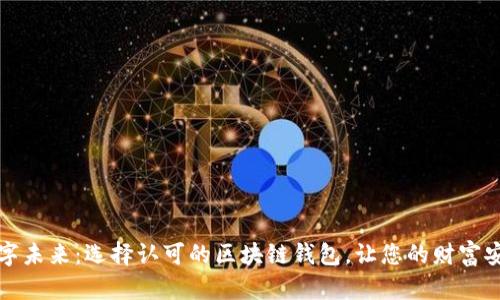 拥抱数字未来：选择认可的区块链钱包，让您的财富安全无忧