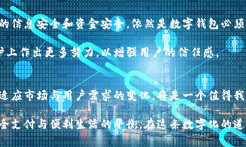 数字钱包作为一种现代支付工具，近年来在全球范围内得到了迅速普及。无论是在熙熙攘攘的街头，还是安静的咖啡馆，数字钱包的使用场景无处不在，成为人们日常生活中不可或缺的一部分。然而，随着技术的不断发展与市场的变化，数字钱包是否会停滞或面临新的挑战呢？下面我们将深入探讨数字钱包的发展现状、未来趋势以及潜在的挑战。

数字钱包的崛起
在数字技术迅猛发展的背景下，数字钱包作为一种便捷的支付工具逐渐崭露头角。想象一下，在一个阳光明媚的下午，你走进一家温馨的咖啡馆，拿出手机轻轻一扫，鲜香的咖啡便轻松付账完成。数字钱包以其快速、安全和高效的特点，让我们的生活变得更加便利。

数字钱包不仅仅是手机中的一个应用程序，它承载的是新的消费理念和生活方式。它不仅能够存储信用卡、借记卡的信息，还可以管理消费记录、积分兑换，甚至进行投资理财。用户通过指尖轻触，就能轻松实现资金的转移与管理，仿佛在晨光中与世界的每一个角落相连。

数字钱包的市场现状
当前，全球范围内的数字钱包市场正在快速扩张。根据最新数据显示，预计到2025年，数字钱包使用人数将突破30亿。这其中，不同地区和国家的用户习惯、技术基础及市场需求可能会有所不同。例如，在东南亚地区，二维码支付已成为主流，而在西方国家，非接触式支付则更加普遍。

然而，市场的竞争也在不断加剧。许多新兴企业和科技巨头纷纷进入这一领域，推出各种各样的数字钱包产品。例如，支付宝与微信支付在中国市场的激烈竞争，Apple Pay与Google Pay在欧美市场的相互较量，无不彰显着这个行业的活力与挑战。

数字钱包的未来趋势
尽管数字钱包当下显得蒸蒸日上，但未来的发展还会受到多种因素的影响。首先，区块链技术的应用是一个重要的发展方向。随着比特币等加密货币的流行，许多数字钱包开始尝试结合区块链技术，以提高交易的安全性和透明度。

其次，人工智能的融入将为数字钱包提供更多个性化服务。例如，通过分析用户的消费习惯，智能算法能够为用户推送个性化的金融建议，或者自动进行理财规划，为用户的生活增添更多便利。

数字钱包面临的挑战
尽管数字钱包的发展前景广阔，但也面临一些不可忽视的挑战。首先，安全性问题是一个重大隐患。数据泄露、网络攻击等问题屡见不鲜，如何保护用户的信息安全和资金安全，依然是数字钱包必须解决的难题。

此外，用户对隐私的担忧也在增加。在信息化时代，许多人开始质疑自己的消费习惯是否被追踪，个人数据是否被滥用。这需要数字钱包在用户隐私保护上作出更多努力，以增强用户的信任感。

小结
总体来看，数字钱包在迅速发展的同时，也面临许多挑战和变革。用户的需求在不断变化，技术的发展也为其带来了不小的冲击。未来，数字钱包将如何适应市场与用户需求的变化，将是一个值得我们持续关注的话题。

无论数字钱包的未来怎样，重要的是，我们作为用户，应保持对新事物的开放心态，灵活运用这种支付工具，同时也要增强个人信息的保护意识，做到安全支付与便利生活的平衡。在这条数字化的道路上，让我们携手共进，迎接更加美好的生活。