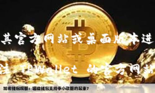 目前，TPWallet 似乎已经不再提供移动应用程序。如果您需要使用 TPWallet，您可以尝试通过其官方网站或桌面版本进行访问和管理。

很多加密钱包和区块链管理工具会根据用户的需求和市场变化进行更新和变化，因此建议您关注 TPWallet 的官方网站或社交媒体渠道，以获取最新的信息和动态。如果有其他问题或需要进一步的信息，请随时告知！