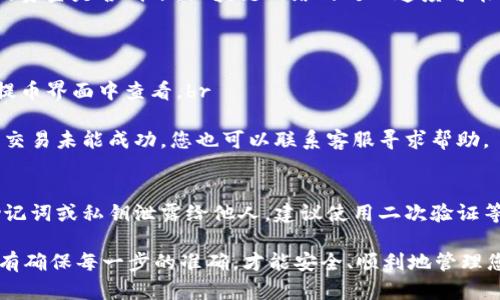要在TokenPocket中提币，您可以按照以下步骤进行操作。请注意不同钱包或交易所的界面和步骤可能会有所不同，因此以下说明是基于一般过程的概括。

步骤一：打开TokenPocket钱包
首先，确保您下载并安装了TokenPocket钱包应用程序。如果您已经安装，打开应用程序并使用您的钱包助记词或私钥登录到您的账户。

步骤二：选择要提取的币种
在主界面上，您会看到您的资产列表。浏览列表，找到您想要提币的数字货币，比如以太坊（ETH）、比特币（BTC）等，点击该币种以进入详细信息页面。

步骤三：点击“提币”或“转账”按钮
在币种的详细信息界面，通常会看到“提币”、“转账”或者“发送”等选项。点击这个选项以开始提币流程。

步骤四：输入提币信息
1. **接收地址**：在出现的界面上，您需要输入接收地址。这是您要提币的交易所或钱包地址，请确保地址准确无误，以免造成资产损失。br
2. **提取数量**：输入您希望提取的数量。注意，有些币种在提币时会有最低提取限制。

步骤五：确认交易信息
在输入完接收地址和数量后，您会看到一个确认界面，仔细检查所有信息，确保接收地址和金额无误。在这一步，也可能需要输入您的交易密码或进行其他身份验证，以确保安全。

步骤六：完成提币
确认信息无误后，点击“确认”或“提交”按钮。稍等片刻，系统会处理您的提币请求。在区块链上，该交易可能需要一些时间才能被确认，您可以在钱包的交易记录中查看交易状态。

步骤七：检查提币状态
一旦提币请求被处理，您可以在接收方的钱包或交易所中查看您的资金是否到账。区块链网络的处理速度可能会影响到账时间，因此请耐心等待。

常见问题解答
1. **提币手续费是多少？**br
每种数字货币在提币时可能会收取不同的手续费，具体费用可在提币界面中查看。br
2. **如果提币失败该怎么办？**br
如果提币失败，您可以查阅交易记录，确认是否因为网络问题导致交易未能成功。您也可以联系客服寻求帮助。

安全提醒
提币操作需要谨慎，建议您在资金安全上多加注意。切勿随意将助记词或私钥泄露给他人。建议使用二次验证等安全措施保障您的账户安全。

遵循这些步骤，您就可以顺利地在TokenPocket钱包中提币了！只有确保每一步的准确，才能安全、顺利地管理您的数字资产。希望这些信息能帮助到您！