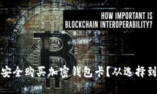 如何在国内安全购买加密钱包卡？从选择到使用全攻略