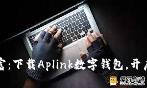 轻松管理您的财富：下载Aplink数字钱包，开启智能生活新篇章