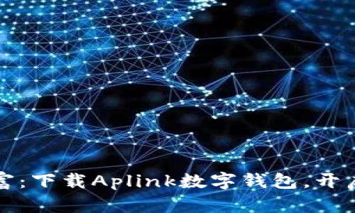 轻松管理您的财富：下载Aplink数字钱包，开启智能生活新篇章