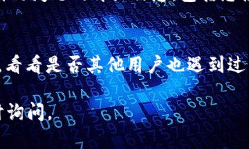 若您在激活 TPWallet 时遇到问题，以下是一些可能的解决方法和步骤，希望能帮助您顺利激活。

一、确认激活码正确性
在输入激活码之前，请务必确保您复制的激活码没有多余的空格或字符。可以尝试将激活码粘贴到文本编辑器中，确保其格式正确，然后再复制到 TPWallet 的激活框中。

二、检查网络连接
确保您的设备连接到稳定的网络。有时，网络不稳定可能会影响激活过程。您可以尝试重启路由器，或切换到其他网络（例如，从 Wi-Fi 切换到移动数据）来检查是否能解决问题。

三、更新应用版本
确保您下载的 TPWallet 是最新版本。访问官方网站或应用商店，确认是否有可用的更新。如果存在更新，下载并安装最新版本，重新尝试激活。

四、再次申请激活码
如果您觉得激活码可能已经失效或错误，可以再次请求激活码。请确保按照正确的步骤申请，并查看邮件或消息中的相关信息。

五、联系客服支持
如果以上方法都未能解决问题，可以考虑联系 TPWallet 的客服支持。提供您遇到的问题的详细信息，包括您使用的设备类型、操作系统版本以及任何错误提示，他们会更好地帮助您解决问题。

六、查阅社区论坛
很多用户会在社区论坛上分享他们的经验和解决方案，您可以搜索相关的讨论帖，看看是否其他用户也遇到过类似问题，并找到有效的解决方法。

希望上述信息对您有所帮助，祝您顺利激活 TPWallet！如有进一步问题，欢迎随时询问。