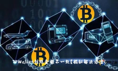 TPWallet到账金额不一致？揭秘解决方案！