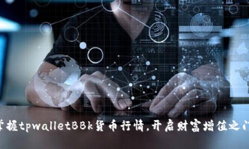 掌握tpwalletBBk货币行情，开启财富增值之门！